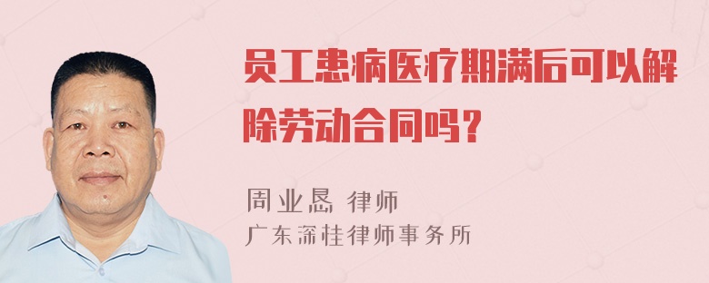 员工患病医疗期满后可以解除劳动合同吗？