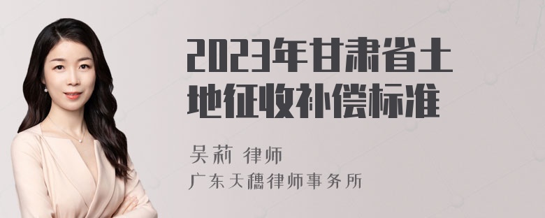 2023年甘肃省土地征收补偿标准