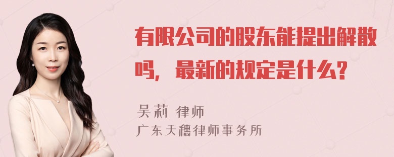 有限公司的股东能提出解散吗，最新的规定是什么?