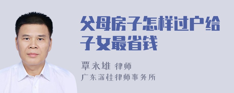 父母房子怎样过户给子女最省钱