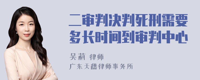 二审判决判死刑需要多长时间到审判中心