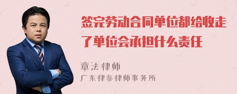 签完劳动合同单位都给收走了单位会承担什么责任