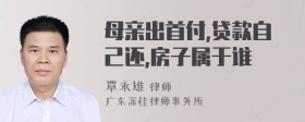 母亲出首付,贷款自己还,房子属于谁