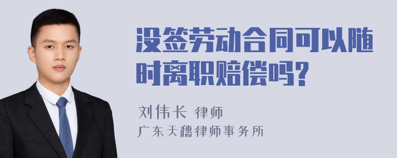 没签劳动合同可以随时离职赔偿吗?