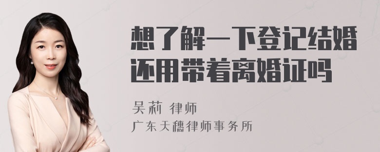 想了解一下登记结婚还用带着离婚证吗