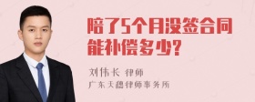 陪了5个月没签合同能补偿多少?