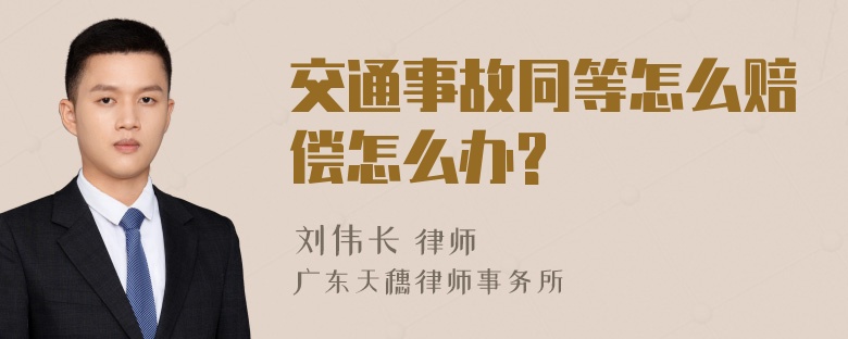 交通事故同等怎么赔偿怎么办?