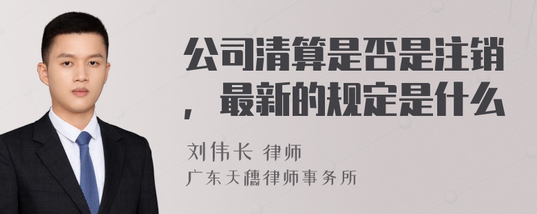 公司清算是否是注销，最新的规定是什么