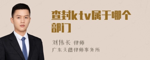 查封ktv属于哪个部门