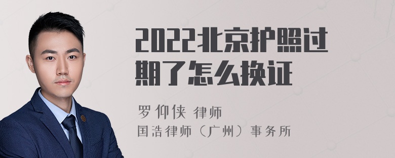 2022北京护照过期了怎么换证