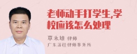 老师动手打学生,学校应该怎么处理