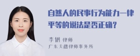 自然人的民事行为能力一律平等的说法是否正确？