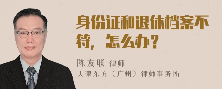 身份证和退休档案不符，怎么办？