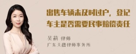 出售车辆未及时过户，登记车主是否需要民事赔偿责任