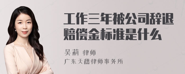 工作三年被公司辞退赔偿金标准是什么