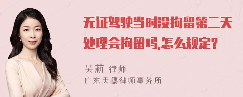 无证驾驶当时没拘留第二天处理会拘留吗,怎么规定?