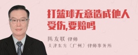 打篮球无意造成他人受伤,要赔吗