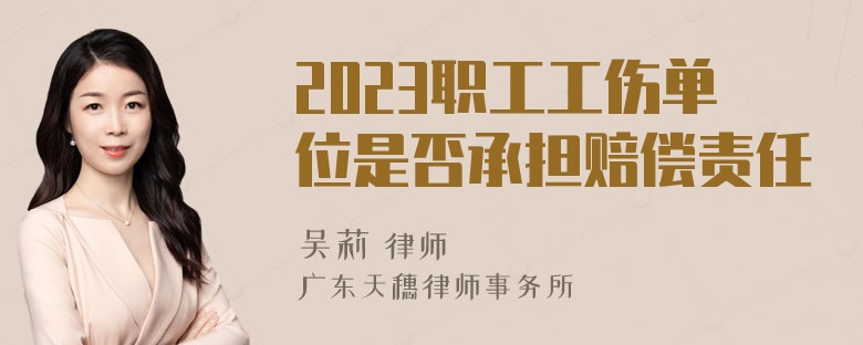 2023职工工伤单位是否承担赔偿责任