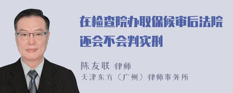 在检查院办取保候审后法院还会不会判实刑