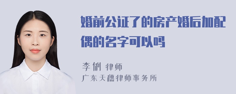 婚前公证了的房产婚后加配偶的名字可以吗