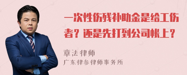 一次性伤残补助金是给工伤者？还是先打到公司帐上？