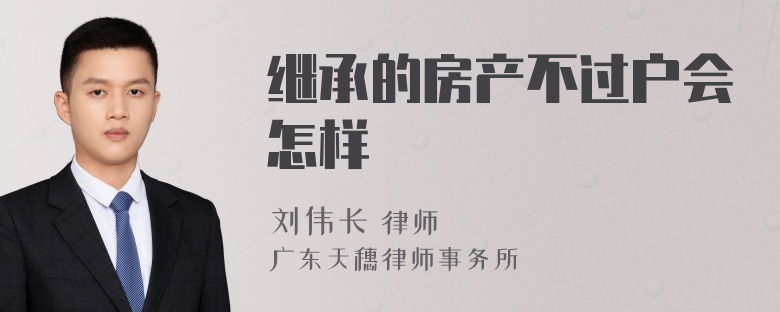 继承的房产不过户会怎样