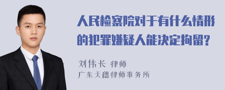 人民检察院对于有什么情形的犯罪嫌疑人能决定拘留?