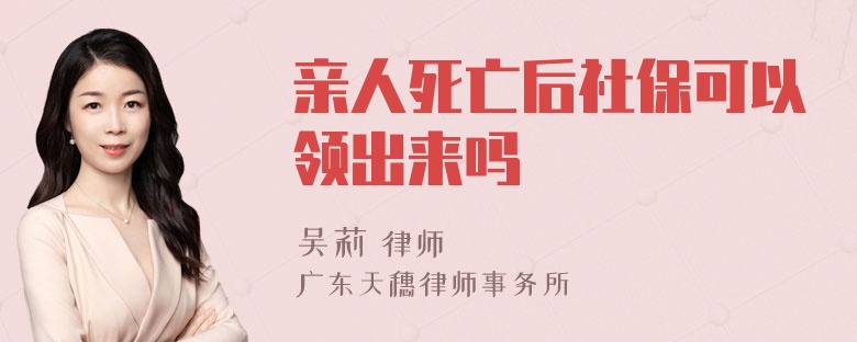 亲人死亡后社保可以领出来吗