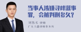 当事人涉嫌寻衅滋事罪，会被判刑多久?