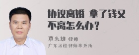 协议离婚 拿了钱又不离怎么办？