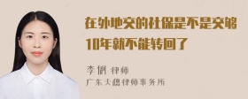 在外地交的社保是不是交够10年就不能转回了