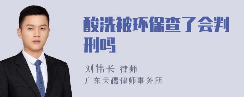 酸洗被环保查了会判刑吗