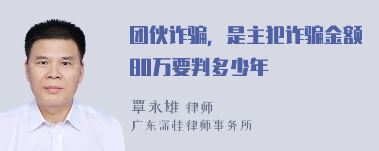 团伙诈骗，是主犯诈骗金额80万要判多少年