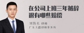 在公司上班三年被辞退有哪些赔偿