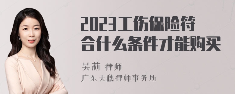 2023工伤保险符合什么条件才能购买