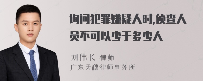 询问犯罪嫌疑人时,侦查人员不可以少于多少人