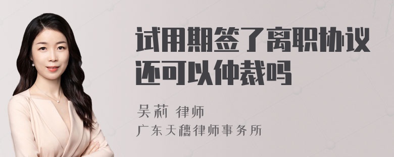 试用期签了离职协议还可以仲裁吗