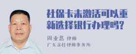 社保卡未激活可以重新选择银行办理吗?