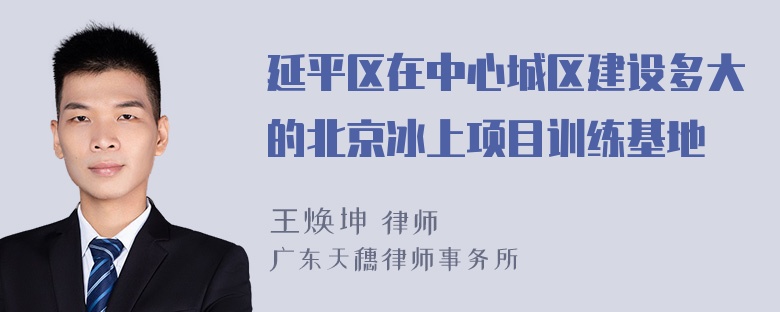 延平区在中心城区建设多大的北京冰上项目训练基地