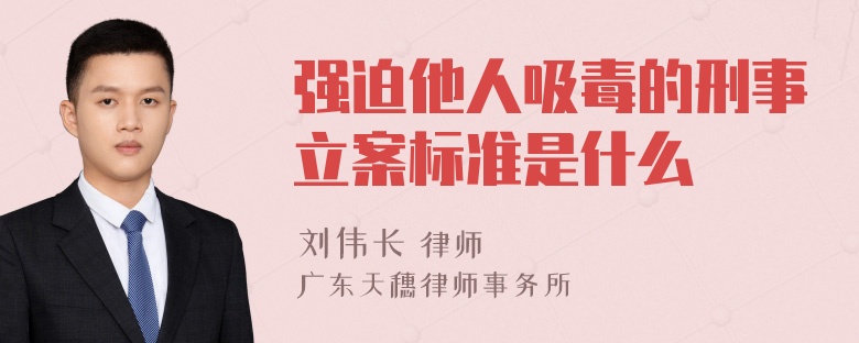 强迫他人吸毒的刑事立案标准是什么