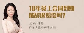 10年员工合同到期被辞退赔偿吗?