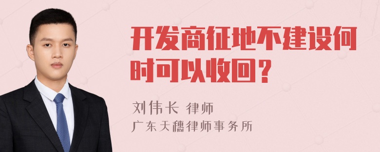 开发商征地不建设何时可以收回？