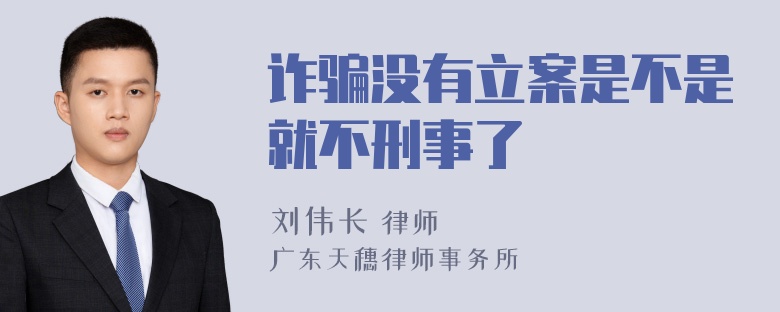 诈骗没有立案是不是就不刑事了