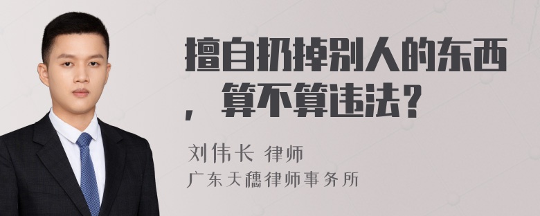 擅自扔掉别人的东西，算不算违法？