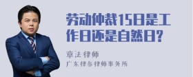 劳动仲裁15日是工作日还是自然日?