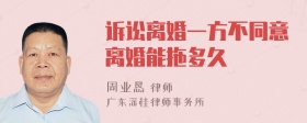 诉讼离婚一方不同意离婚能拖多久