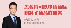 怎么样可以申请商标删减了商品或服务