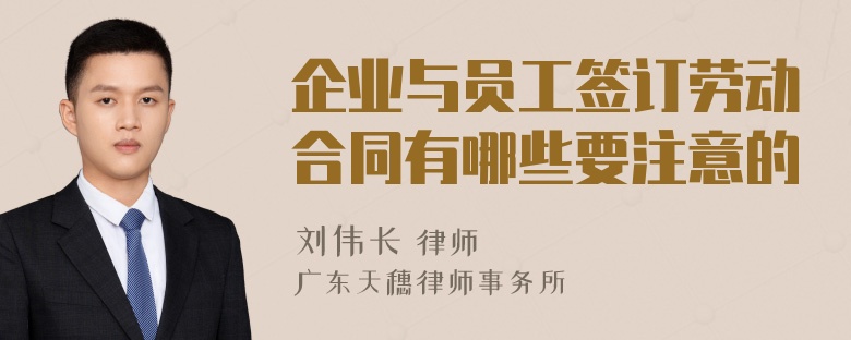 企业与员工签订劳动合同有哪些要注意的