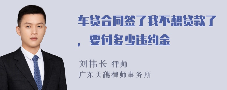 车贷合同签了我不想贷款了，要付多少违约金