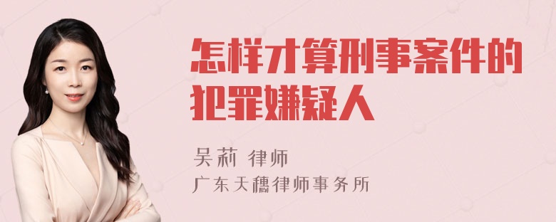 怎样才算刑事案件的犯罪嫌疑人